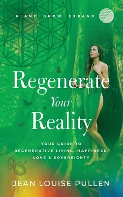Regenerujte svoju realitu : váš sprievodca regeneračným životom, šťastím, láskou a suverenitou - Regenerate Your Reality﻿: Your Guide to Regenerative Living, Happiness, Love & Sovereignty