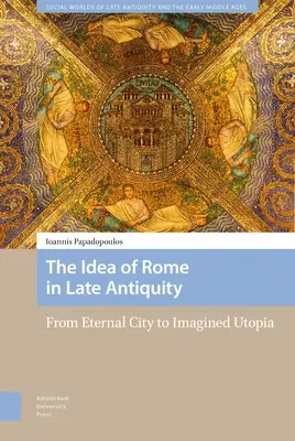 Idea Ríma v neskorej antike: Od večného mesta k imaginárnej utópii - The Idea of Rome in Late Antiquity: From Eternal City to Imagined Utopia