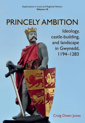 Kniežacie ambície: Ideológia, výstavba hradov a krajina v Gwynedde, 1194-1283zväzok 10 - Princely Ambition: Ideology, Castle-Building and Landscape in Gwynedd, 1194-1283volume 10