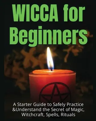 Wicca pre začiatočníkov: Príručka pre začiatočníkov, ako bezpečne praktizovať a pochopiť tajomstvo mágie, čarodejníctva, kúziel a rituálov - Wicca for Beginners: A Starter Guide to Safely Practice & Understand the Secret of Magic, Witchcraft, Spells and Rituals