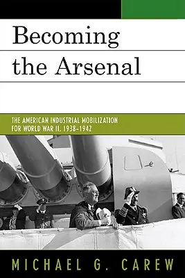 Stať sa Arsenalom: Americká priemyselná mobilizácia pre druhú svetovú vojnu, 1938 - 1942 - Becoming the Arsenal: The American Industrial Mobilization for World War II, 1938-1942