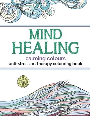 Liečivá antistresová arteterapeutická omaľovánka: Upokojujúce farby - Mind Healing Anti-Stress Art Therapy Colouring Book: Calming Colours