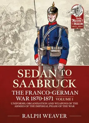 Saarbruck to Sedan: The Franco-German War 1870-1871: Svazek 1 - Uniformy, organizácia a zbrane armád cisárskej fázy vojny - Saarbruck to Sedan: The Franco-German War 1870-1871: Volume 1 - Uniforms, Organisation and Weapons of the Armies of the Imperial Phase of the War