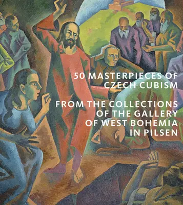 50 majstrovských diel českého kubizmu: Sbírky Západočeskej galérie v Plzni - 50 Masterpieces of Czech Cubism: The Collections of the Gallery of West Bohemia in Pilsen