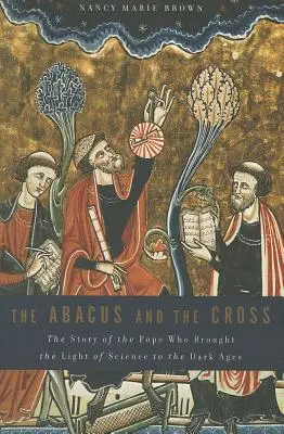 Abakus a kríž: Príbeh pápeža, ktorý priniesol svetlo vedy do temného stredoveku - Abacus and the Cross: The Story of the Pope Who Brought the Light of Science to the Dark Ages