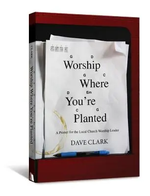 Uctievajte, kde ste zasadení: Učebnica pre vedúceho bohoslužieb miestneho zboru - Worship Where You're Planted: A Primer for the Local Church Worship Leader