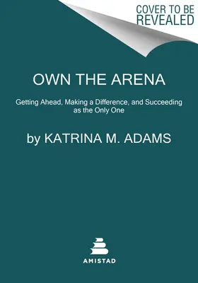 Vlastniť arénu: Vydajte sa na cestu k úspechu ako jediní: dostať sa dopredu, zmeniť sa a uspieť - Own the Arena: Getting Ahead, Making a Difference, and Succeeding as the Only One