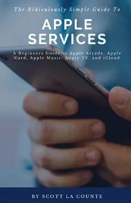 Smiešne jednoduchý sprievodca službami Apple: Jednoduchý sprievodca pre začiatočníkov k službám Apple Arcade, Apple Card, Apple Music, Apple TV, iCloud - The Ridiculously Simple Guide to Apple Services: A Beginners Guide to Apple Arcade, Apple Card, Apple Music, Apple TV, iCloud