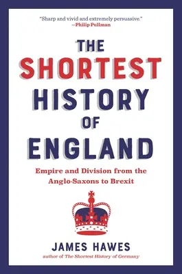 Najkratšie dejiny Anglicka: Ríša a rozdelenie od Anglosasov po brexit - prerozprávanie pre našu dobu - The Shortest History of England: Empire and Division from the Anglo-Saxons to Brexit--A Retelling for Our Times