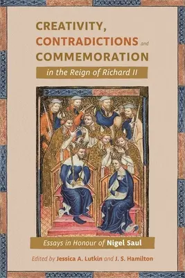Tvorba, rozpory a spomínanie v období vlády Richarda II: eseje na počesť Nigela Saula - Creativity, Contradictions and Commemoration in the Reign of Richard II: Essays in Honour of Nigel Saul