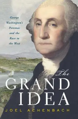 Veľká myšlienka: Potomac Georgea Washingtona a preteky na Západ - The Grand Idea: George Washington's Potomac and the Race to the West