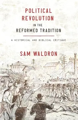Politická revolúcia v reformovanej tradícii: Historická a biblická kritika - Political Revolution in the Reformed Tradition: A Historical and Biblical Critique