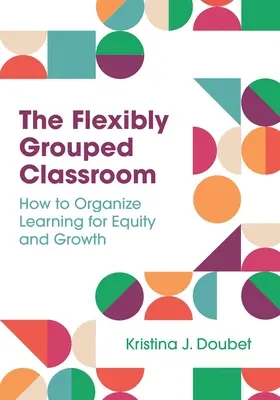 Flexibilne zoskupená trieda: Ako organizovať vyučovanie pre rovnosť a rast - The Flexibly Grouped Classroom: How to Organize Learning for Equity and Growth