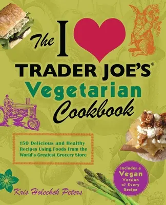 Milujem vegetariánsku kuchárku Trader Joe's: 150 chutných a zdravých receptov s použitím potravín z najväčšieho obchodu s potravinami na svete - I Love Trader Joe's Vegetarian Cookbook: 150 Delicious and Healthy Recipes Using Foods from the World's Greatest Grocery Store