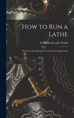 Ako prevádzkovať sústruh; starostlivosť a obsluha sústruhu na rezanie skrutiek - How to Run a Lathe; the Care and Operation of a Screw-cutting Lathe