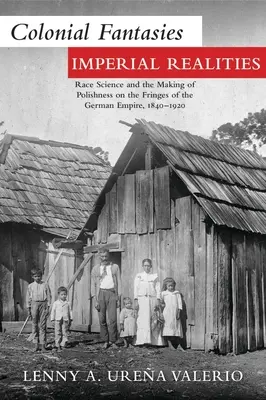 Koloniálne fantázie, imperiálna realita: Rasová veda a vytváranie poľskosti na okraji Nemeckej ríše, 1840 - 1920 - Colonial Fantasies, Imperial Realities: Race Science and the Making of Polishness on the Fringes of the German Empire, 1840-1920