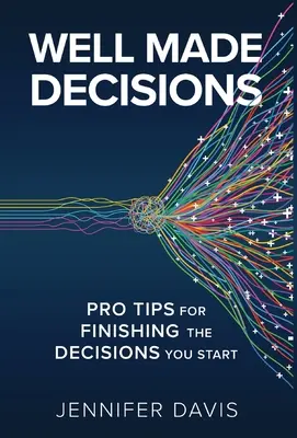 Dobre urobené rozhodnutia: Vydarené rozhodnutia: Tipy profesionálov na dokončenie rozhodnutí, ktoré ste začali - Well Made Decisions: Pro Tips for Finishing the Decisions You Start
