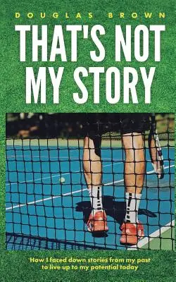 To nie je môj príbeh: Ako som sa vyrovnal s príbehmi z minulosti, aby som dnes žil naplno svoj potenciál - That's Not My Story: How I Faced Down Stories from My Past to Live Up to My Potential Today