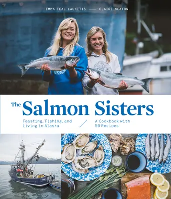 Lososie sestry: Hody, rybolov a život na Aljaške: Kuchařka s 50 receptami - The Salmon Sisters: Feasting, Fishing, and Living in Alaska: A Cookbook with 50 Recipes