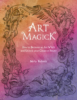 Umelecká mágia: Ako sa stať čarodejníkom umenia a odomknúť svoju tvorivú silu - Art Magick: How to Become an Art Witch and Unlock Your Creative Power