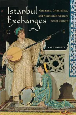 Istanbulské burzy: Vizuálna kultúra devätnásteho storočia: Osmani, orientalisti a vizuálna kultúra - Istanbul Exchanges: Ottomans, Orientalists, and Nineteenth-Century Visual Culture