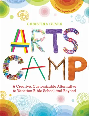 Umelecký tábor: Tvorivá, prispôsobiteľná alternatíva k prázdninovej biblickej škole a nielen k nej - Arts Camp: A Creative, Customizable Alternative to Vacation Bible School and Beyond