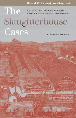 Prípady z bitúnku: Skrátené vydanie: Regulácia, rekonštrukcia a štrnásty dodatok - The Slaughterhouse Cases: Regulation, Reconstruction, and the Fourteenth Amendment?abridged Edition
