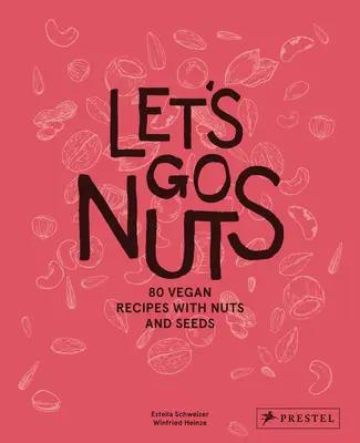 Poďme na oriešky: 80 vegánskych receptov s orieškami a semienkami - Let's Go Nuts: 80 Vegan Recipes with Nuts and Seeds