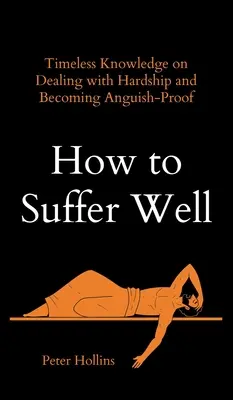 Ako dobre trpieť: Nadčasové poznatky o tom, ako sa vyrovnať s ťažkosťami a stať sa odolným voči trápeniu - How to Suffer Well: Timeless Knowledge on Dealing with Hardship and Becoming Anguish-Proof