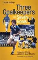 Traja brankári a sedem gólov - najlepší zápas Leicesteru City v histórii - Three Goalkeepers and Seven Goals - Leicester City's Greatest Ever Match