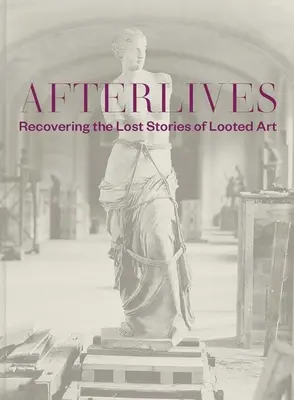 Afterlives (Životy po smrti): Vydanie: Obnovenie stratených príbehov ukoristeného umenia - Afterlives: Recovering the Lost Stories of Looted Art