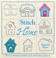 Stitch at Home - Vytvorte si domov s viac ako 20 ručne vyrábanými projektmi - Stitch at Home - Make Your House a Home with Over 20 Handmade Projects