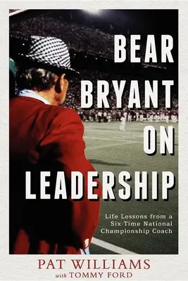 Bear Bryant o vodcovstve: Životné lekcie od trénera, ktorý sa stal šesťkrát národným šampiónom - Bear Bryant on Leadership: Life Lessons from a Six-Time National Championship Coach
