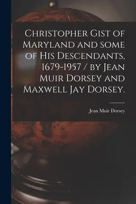 Christopher Gist of Maryland and Some of His Descendants, 1679-1957 (Christopher Gist z Marylandu a niektorí jeho potomkovia, 1679-1957) / Jean Muir Dorsey a Maxwell Jay Dorsey. - Christopher Gist of Maryland and Some of His Descendants, 1679-1957 / by Jean Muir Dorsey and Maxwell Jay Dorsey.