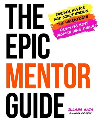 Sprievodca epickým mentorom: Mentor: zasvätené rady pre dievčatá, ktoré chcú pracovať, od 180 šéfiek, ktoré to vedia - The Epic Mentor Guide: Insider Advice for Girls Eyeing the Workforce from 180 Boss Women Who Know