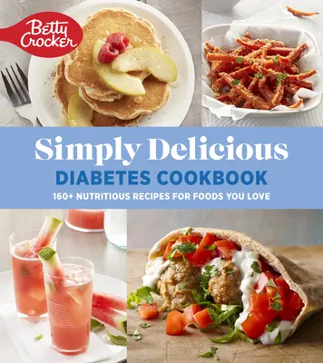 Betty Crocker Simply Delicious Diabetes Cookbook (Jednoducho chutná kuchárka pre diabetikov): Vychutnajte si viac ako 160 výživných receptov na jedlá, ktoré máte radi. - Betty Crocker Simply Delicious Diabetes Cookbook: 160+ Nutritious Recipes for Foods You Love