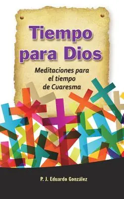 Tiempo Para Dios: Meditaciones Para El Tiempo de Cuaresma: Meditaciones Para El Tiempo de Cuaresma - Tiempo Para Dios: Meditaciones Para El Tiempo de Cuaresma