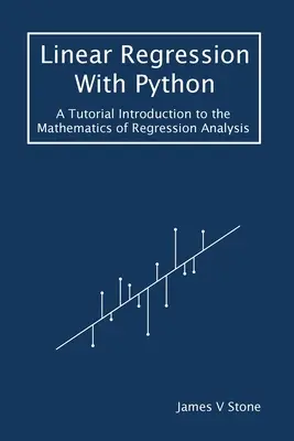Lineárna regresia s Pythonom: Úvod do matematiky regresnej analýzy: učebnica s Pythonom: Úvod do matematiky regresnej analýzy - Linear Regression With Python: A Tutorial Introduction to the Mathematics of Regression Analysis