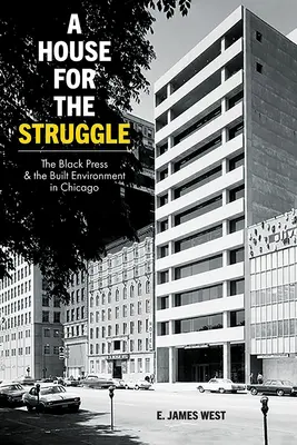 Dom pre boj: The Black Press and the Built Environment in Chicago (Čierna tlač a vybudované prostredie v Chicagu) - A House for the Struggle: The Black Press and the Built Environment in Chicago