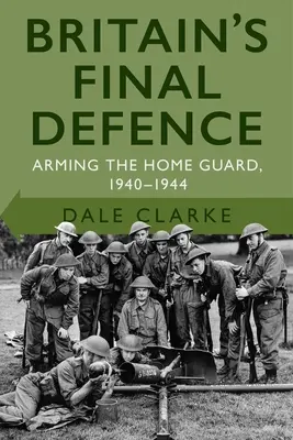 Posledná obrana Británie: Vyzbrojovanie Domobrany 1940-1944 - Britain's Final Defence: Arming the Home Guard 1940-1944