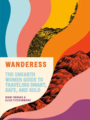Pútnička: Unearth Women Guide to Traveling Smart, Safe, and Solo - Wanderess: The Unearth Women Guide to Traveling Smart, Safe, and Solo