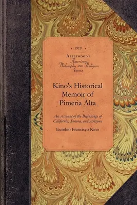 Kino Historické memoáre Pimera Alta: Pimera Alta: Súčasný opis počiatkov Kalifornie, Sonory a Arizony - Kino's Historical Memoir of Pimera Alta: A Contemporary Account of the Beginnings of California, Sonora, and Arizona