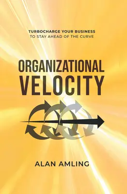 Organizačná rýchlosť: Vydajte sa na cestu rýchlosti: Nabite svoj podnik energiou, aby ste zostali vpredu na krivke - Organizational Velocity: Turbocharge Your Business to Stay Ahead of the Curve