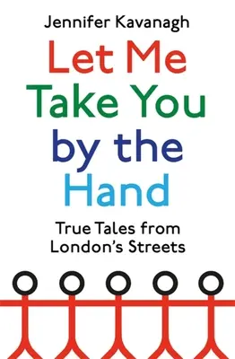 Dovoľte mi, aby som vás viedol za ruku: Pravdivé príbehy z londýnskych ulíc - Let Me Take You by the Hand: True Tales from London's Streets