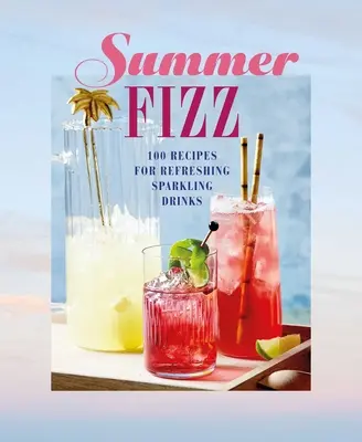 Letný šumivý nápoj: Viac ako 100 receptov na osviežujúce šumivé nápoje - Summer Fizz: Over 100 Recipes for Refreshing Sparkling Drinks