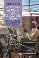 Politika práce v postkonfliktnom štáte - mládež, práca a násilie v Sierra Leone - Politics of Work in a Post-Conflict State - Youth, Labour & Violence in Sierra Leone