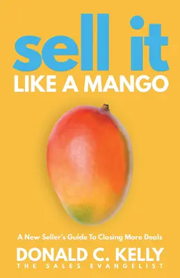 Predaj to ako mango: Príručka nového predajcu, ako uzavrieť viac obchodov - Sell It Like a Mango: A New Seller's Guide to Closing More Deals
