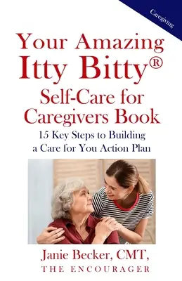 Vaša úžasná kniha Itty Bitty(R) Self-Care for Caregivers: 15 kľúčových krokov k vytvoreniu akčného plánu starostlivosti o vás - Your Amazing Itty Bitty(R) Self-Care for Caregivers Book: 15 Key Steps to Building a Care for You Action Plan