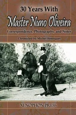 30 rokov s majstrom Nuno Oliveirou: Korešpondencia, fotografie a poznámky Michela Henriqueta - 30 Years with Master Nuno Oliveira: Correspondence, Photographs and Notes Chronicled by Michel Henriquet