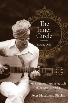 Vnútorný kruh - Kniha prvá: Mojich sedemnásť rokov v kulte amerických sikhov - The Inner Circle - Book One: My Seventeen Years in the Cult of the American Sikhs
